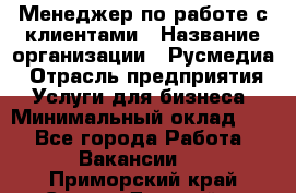 Менеджер по работе с клиентами › Название организации ­ Русмедиа › Отрасль предприятия ­ Услуги для бизнеса › Минимальный оклад ­ 1 - Все города Работа » Вакансии   . Приморский край,Спасск-Дальний г.